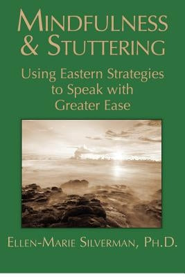 Mindfulness & Stuttering: Using Eastern Strategies to Speak with Greater Ease by Silverman Ph. D., Ellen-Marie
