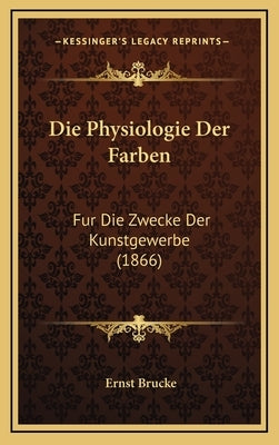 Die Physiologie Der Farben: Fur Die Zwecke Der Kunstgewerbe (1866) by Brucke, Ernst