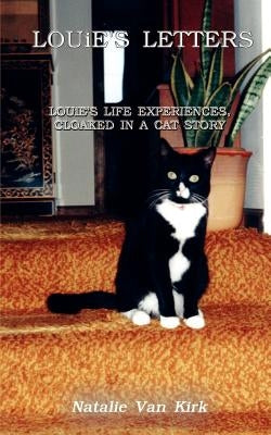 LOUiE'S LETTERS: LOUiE'S LIFE EXPERIENCES, CLOAKED IN A CAT STORY by Van Kirk, Natalie