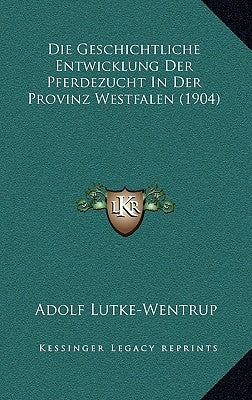 Die Geschichtliche Entwicklung Der Pferdezucht In Der Provinz Westfalen (1904) by Lutke-Wentrup, Adolf