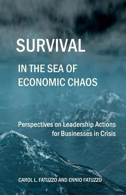 Survival in the Sea of Economic Chaos: Perspectives on Leadership Actions for Businesses in Crisis by Fatuzzo, Ennio