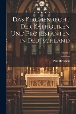 Das Kirchenrecht Der Katholiken Und Protestanten in Deutschland; Volume 4 by Hinschius, Paul