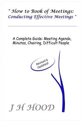 How to Book of Meetings: Conducting Effective Meetings: Learn How to Write Minutes for Meetings Using Samples by Hood, J. H.