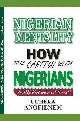 Nigerian Mentality: How to Be Careful with Nigerians by Anofienem, Ucheka