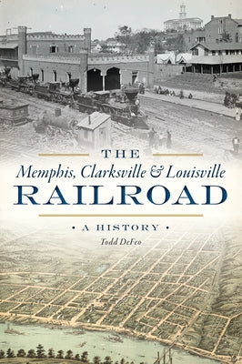 The Memphis, Clarksville & Louisville Railroad: A History by Defeo, Todd