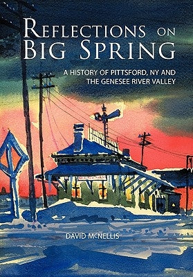 Reflections on Big Spring: A History of Pittsford, NY and the Genesee River Valley by McNellis, David