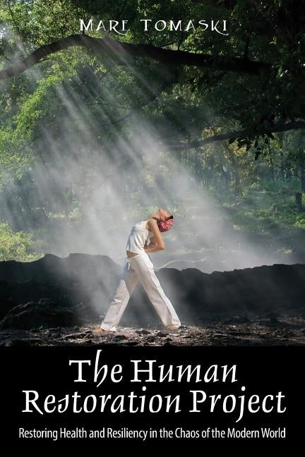 The Human Restoration Project: Restoring Health and Resiliency in the Chaos of the Modern World by Tomaski, Mare