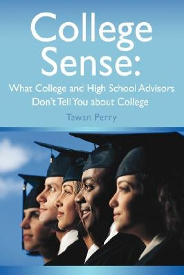College Sense: What College and High School Advisors Don't Tell You about College by Perry, Tawan M.