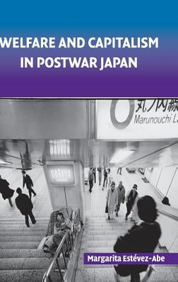 Welfare and Capitalism in Postwar Japan: Party, Bureaucracy, and Business by Estevez-Abe, Margarita