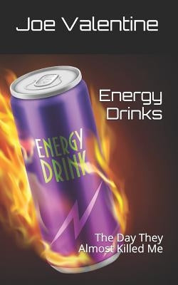 Energy Drinks: The Day They Almost Killed Me by Valentine, Joe