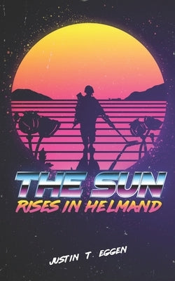 The Sun Rises In Helmand by Eggen, Justin T.