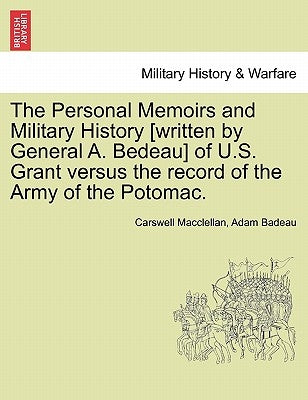 The Personal Memoirs and Military History [Written by General A. Bedeau] of U.S. Grant Versus the Record of the Army of the Potomac. by Macclellan, Carswell