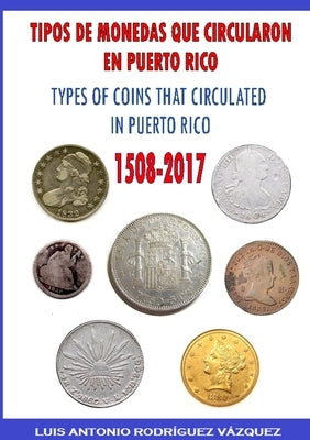 Types of Coins That Circulate in Puerto Rico (1508-2017) by RodrÃ­guez VÃ¡zquez, Luis Antonio