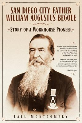 San Diego City Father William Augustus Begole: Story of a Workhorse Pioneer by Montgomery, Lael