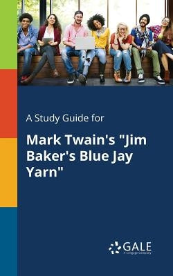 A Study Guide for Mark Twain's "Jim Baker's Blue Jay Yarn" by Gale, Cengage Learning