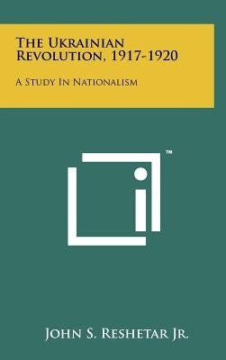 The Ukrainian Revolution, 1917-1920: A Study In Nationalism by Reshetar, John S., Jr.