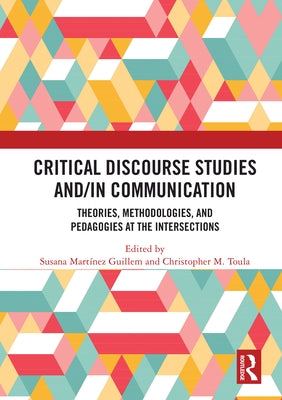 Critical Discourse Studies and/in Communication: Theories, Methodologies, and Pedagogies at the Intersections by MartÃ­nez Guillem, Susana