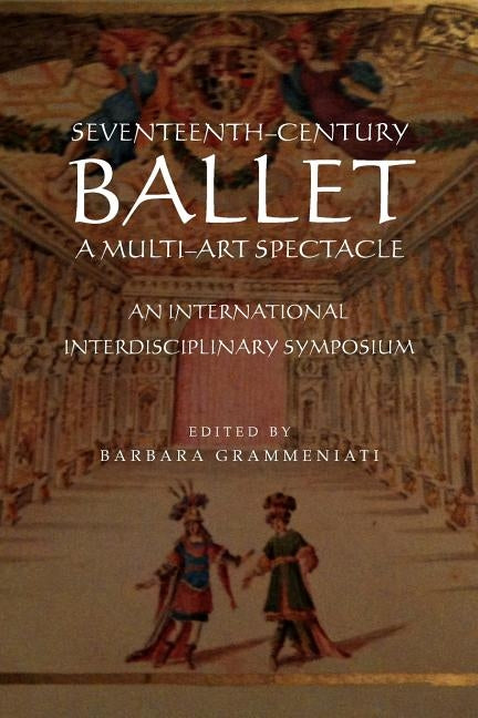 Seventeenth-Century Ballet a Multi-Art Spectacle by Grammeniati, Barbara