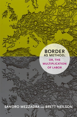 Border as Method, or, the Multiplication of Labor by Mezzadra, Sandro