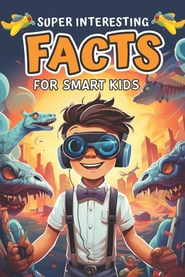 Super Interesting Facts for Smart Kids: Amazing Fun Facts About Animals, Space, Science, Nature, Technology, Sports, and Everything in Between by Thomas, Henry