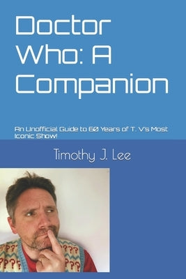 Doctor Who: A Companion: An Unofficial Guide to 60 Years of T. V's Most Iconic Show! by Lee, Timothy J.