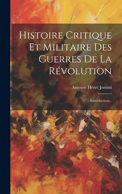 Histoire Critique Et Militaire Des Guerres De La Révolution: Introduction... by Antoine Henri Jomini (Baron De)
