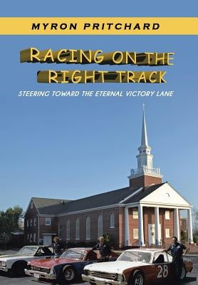 Racing on the Right Track: Steering Toward the Eternal Victory Lane by Pritchard, Myron