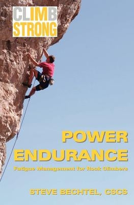 Climb Strong: Power Endurance: Fatigue Management for Rock Climbing by Bechtel, Steve
