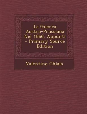 La Guerra Austro-Prussiana Nel 1866: Appunti by Chiala, Valentino