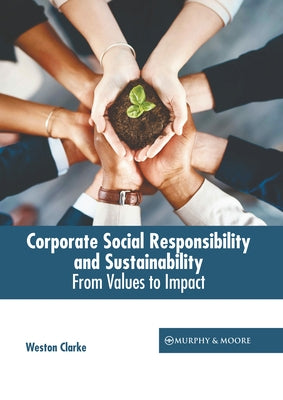 Corporate Social Responsibility and Sustainability: From Values to Impact by Clarke, Weston