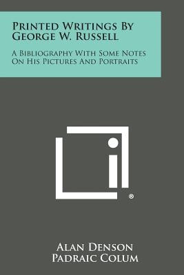 Printed Writings by George W. Russell: A Bibliography with Some Notes on His Pictures and Portraits by Denson, Alan