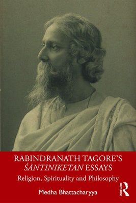 Rabindranath Tagore's Śāntiniketan Essays: Religion, Spirituality and Philosophy by Bhattacharyya, Medha