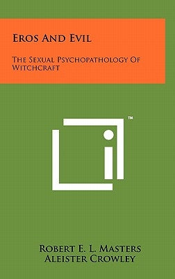 Eros And Evil: The Sexual Psychopathology Of Witchcraft by Masters, Robert E. L.