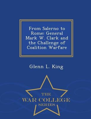 From Salerno to Rome: General Mark W. Clark and the Challenge of Coalition Warfare - War College Series by King, Glenn L.