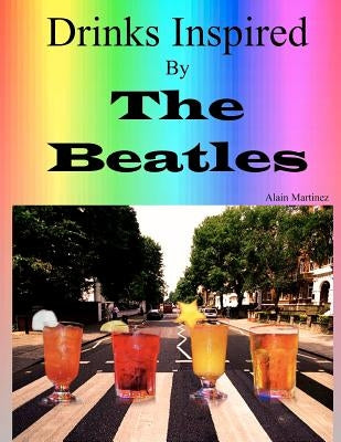 Drinks Inspired by The Beatles: Fab Drinks 4ever by Martinez, Alain