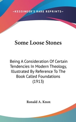 Some Loose Stones: Being A Consideration Of Certain Tendencies In Modern Theology, Illustrated By Reference To The Book Called Foundations (1913) by Knox, Ronald a.