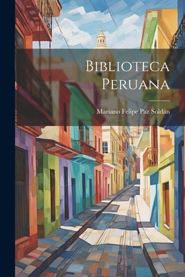 Biblioteca Peruana by SoldÃ¡n, Mariano Felipe Paz