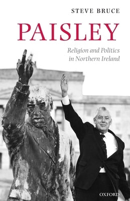 Paisley: Religion and Politics in Northern Ireland by Bruce, Steve