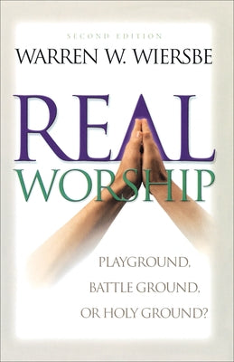 Real Worship: Playground, Battleground, or Holy Ground? by Wiersbe, Warren W.