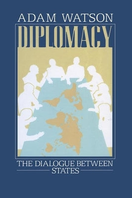 Diplomacy: The Dialogue Between States by Watson, Adam