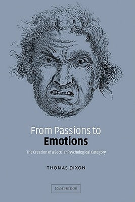 From Passions to Emotions: The Creation of a Secular Psychological Category by Dixon, Thomas