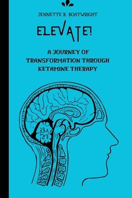 Elevate!: A Journey of Transformation Through Ketamine Therapy by Boatwright, Jennette B.