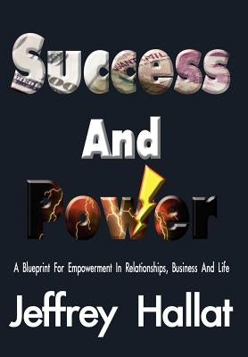 Success And Power: A Blueprint For Empowerment In Relationships, Business And Life by Hallat, Jeffrey