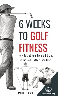 6 Weeks To Golf Fitness: How to Get Healthy And Fit, And Hit The Ball Further Than Ever! by Davies, Phil