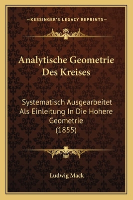 Analytische Geometrie Des Kreises: Systematisch Ausgearbeitet Als Einleitung In Die Hohere Geometrie (1855) by Mack, Ludwig