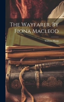 The Wayfarer, By Fiona Macleod by Sharp, William
