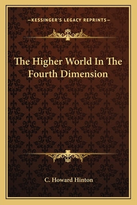The Higher World In The Fourth Dimension by Hinton, C. Howard