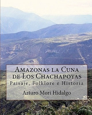 Amazonas la Cuna de Los Chachapoyas: Paisaje, Folklore e Historia by Tejedo Huaman, Juan