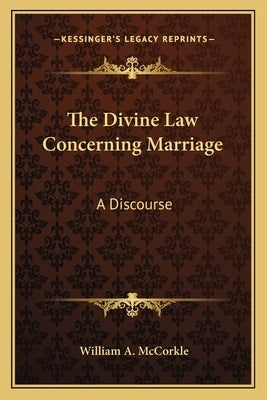The Divine Law Concerning Marriage: A Discourse by McCorkle, William A.