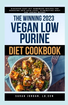 The Winning 2023 Vegan Low Purine Diet Cookbook: Discover Easy DIY Homemade Recipes for Reducing Uric Acid Level, Eliminating Gout and Losing Weight by Jordan LD Ccn, Sarah